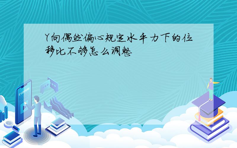 Y向偶然偏心规定水平力下的位移比不够怎么调整