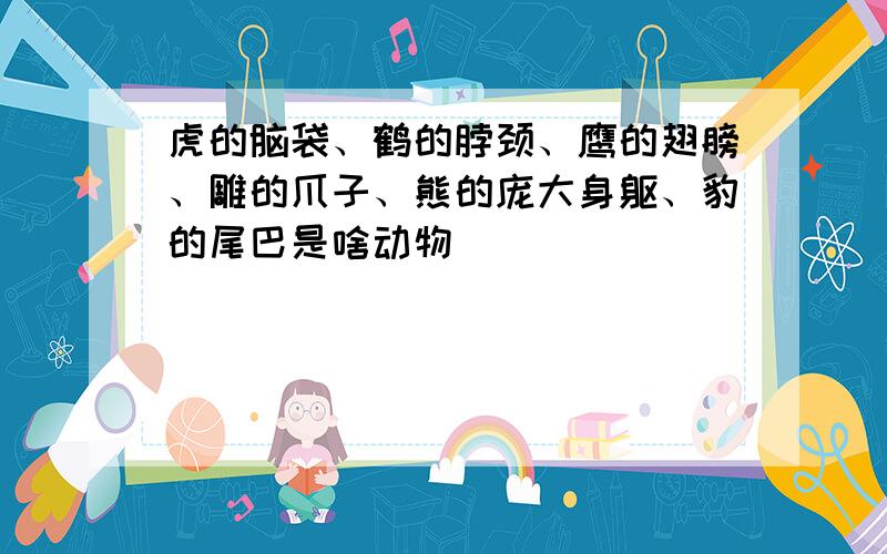 虎的脑袋、鹤的脖颈、鹰的翅膀、雕的爪子、熊的庞大身躯、豹的尾巴是啥动物