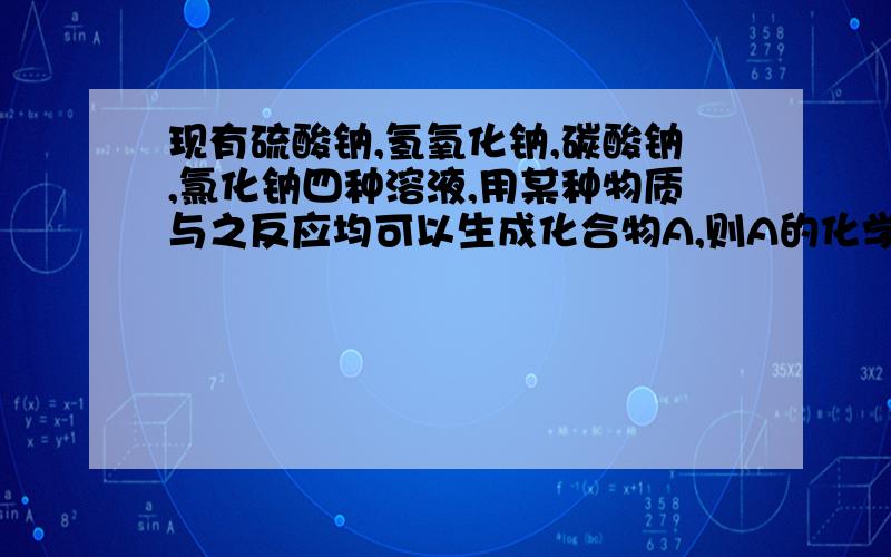 现有硫酸钠,氢氧化钠,碳酸钠,氯化钠四种溶液,用某种物质与之反应均可以生成化合物A,则A的化学式是什么?