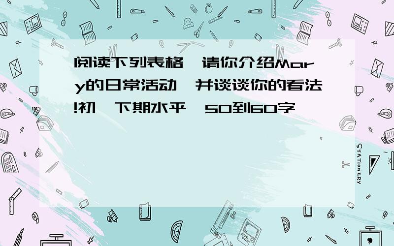 阅读下列表格,请你介绍Mary的日常活动,并谈谈你的看法!初一下期水平,50到60字