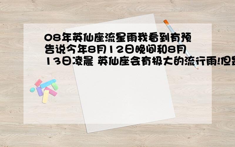 08年英仙座流星雨我看到有预告说今年8月12日晚间和8月13日凌晨 英仙座会有极大的流行雨!但是不知道出现在什么范围!有