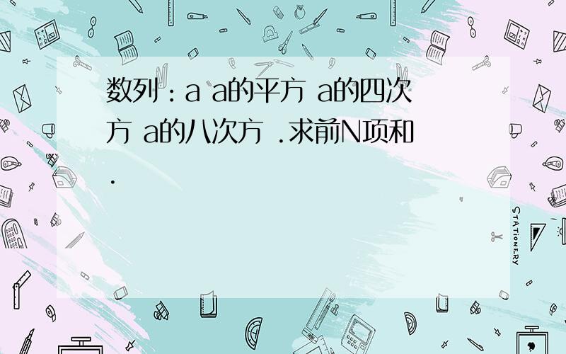 数列：a a的平方 a的四次方 a的八次方 .求前N项和.