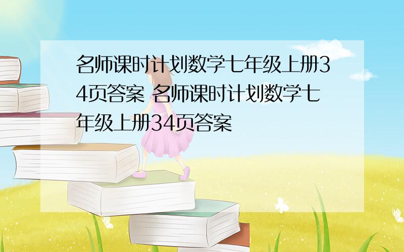 名师课时计划数学七年级上册34页答案 名师课时计划数学七年级上册34页答案