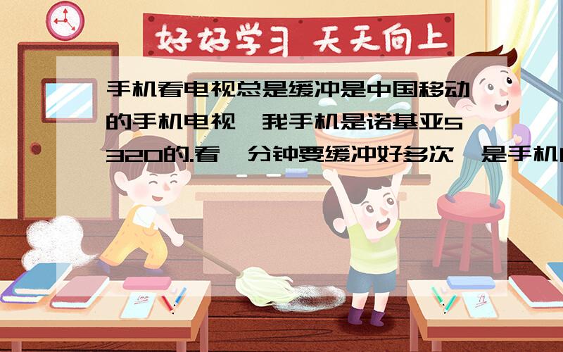 手机看电视总是缓冲是中国移动的手机电视,我手机是诺基亚5320的.看一分钟要缓冲好多次,是手机问题还是网络问题呀,上个月