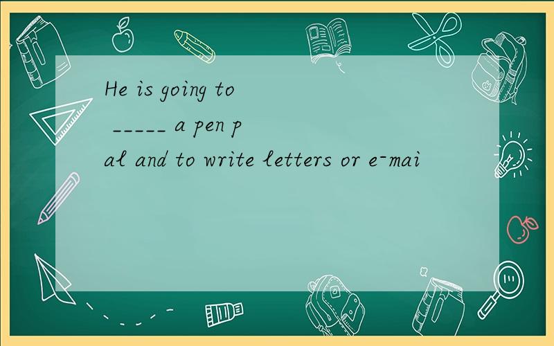 He is going to _____ a pen pal and to write letters or e-mai