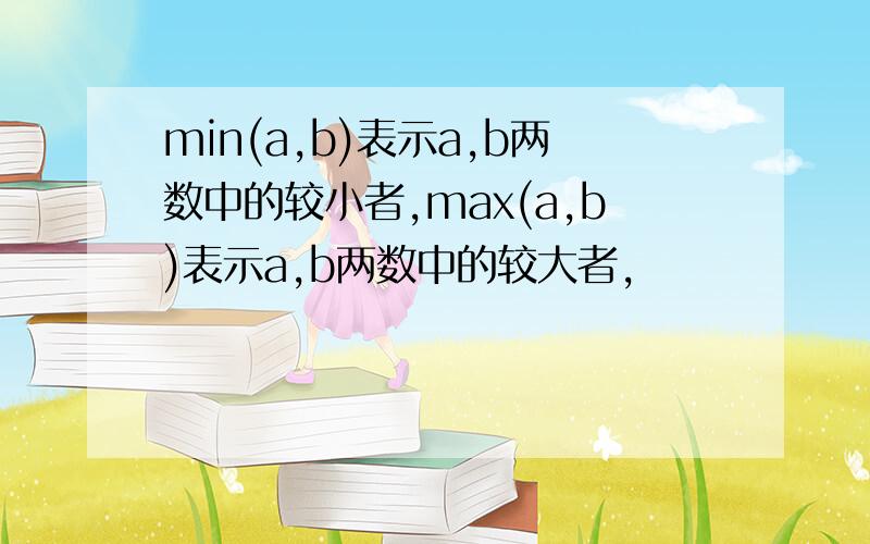 min(a,b)表示a,b两数中的较小者,max(a,b)表示a,b两数中的较大者,