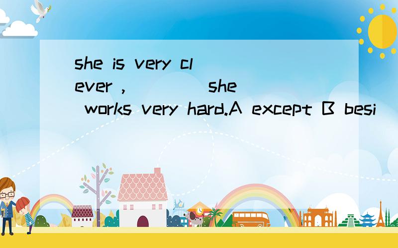 she is very clever ,____ she works very hard.A except B besi