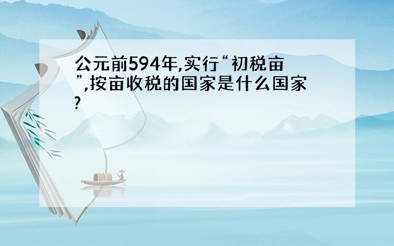 公元前594年,实行“初税亩”,按亩收税的国家是什么国家?