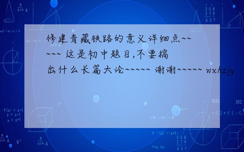 修建青藏铁路的意义详细点~~~~~ 这是初中题目,不要搞出什么长篇大论~~~~~ 谢谢~~~~~ wxhzjy