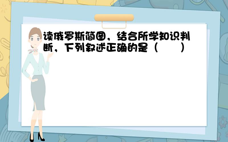 读俄罗斯简图，结合所学知识判断，下列叙述正确的是（　　）