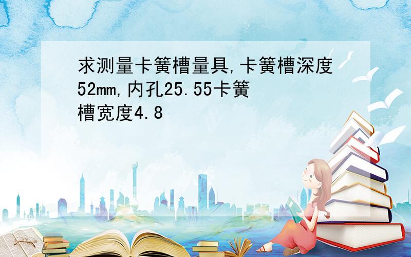 求测量卡簧槽量具,卡簧槽深度52mm,内孔25.55卡簧槽宽度4.8