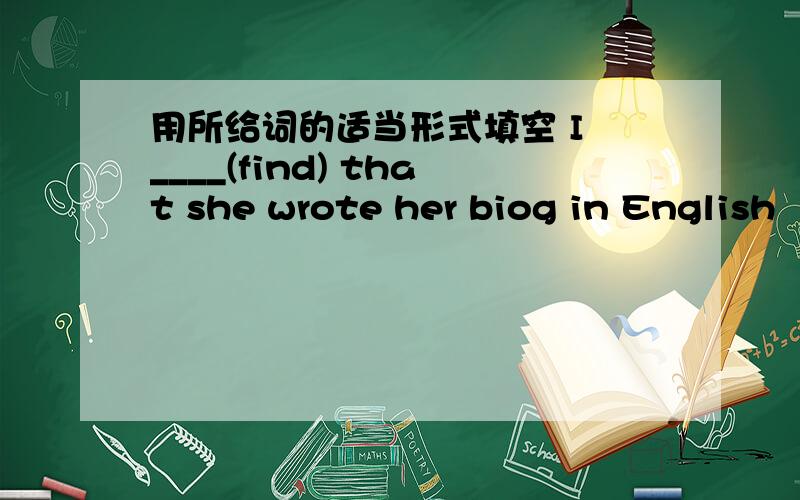 用所给词的适当形式填空 I ____(find) that she wrote her biog in English