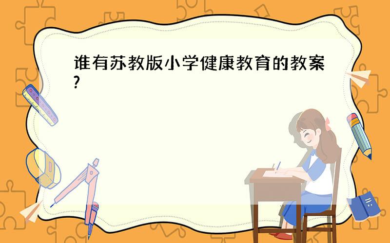 谁有苏教版小学健康教育的教案?