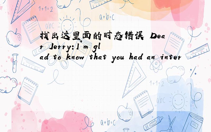 找出这里面的时态错误 Dear Jerry:I’m glad to know that you had an inter