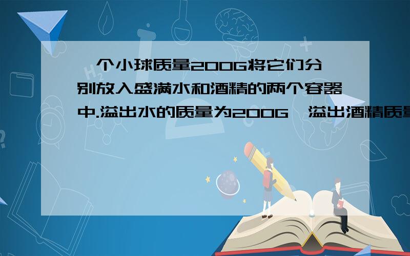 一个小球质量200G将它们分别放入盛满水和酒精的两个容器中.溢出水的质量为200G,溢出酒精质量为180G