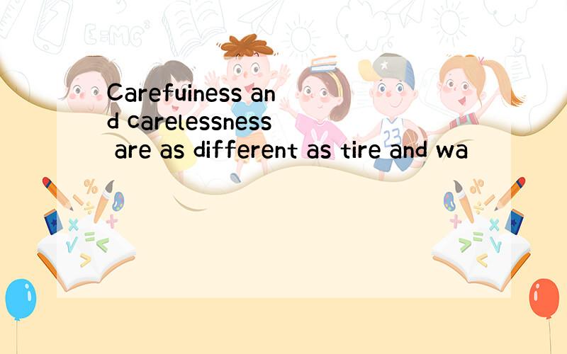 Carefuiness and carelessness are as different as tire and wa