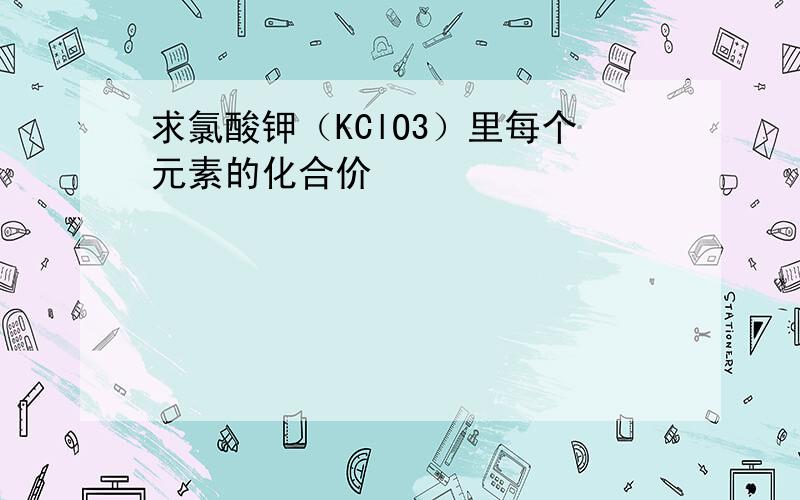 求氯酸钾（KClO3）里每个元素的化合价