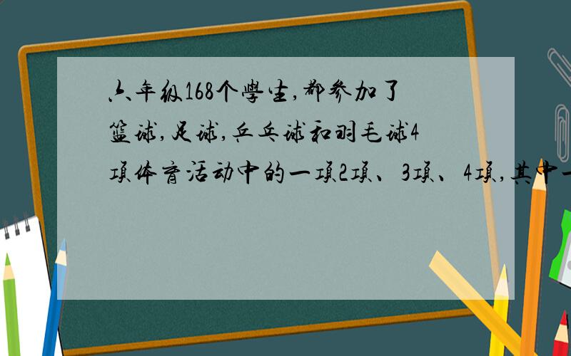 六年级168个学生,都参加了篮球,足球,乒乓球和羽毛球4项体育活动中的一项2项、3项、4项,其中一定可以至少找