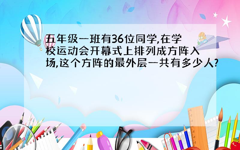 五年级一班有36位同学,在学校运动会开幕式上排列成方阵入场,这个方阵的最外层一共有多少人?