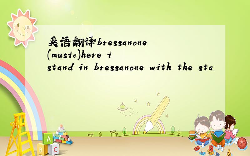 英语翻译bressanone(music)here i stand in bressanone with the sta