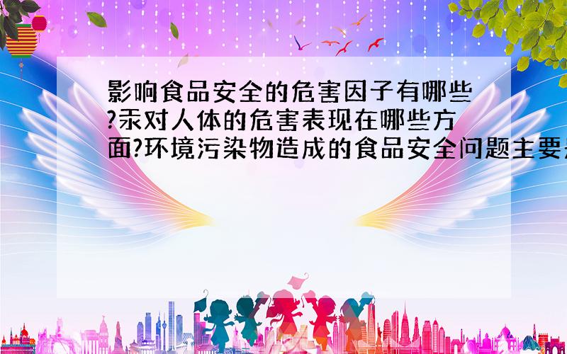 影响食品安全的危害因子有哪些?汞对人体的危害表现在哪些方面?环境污染物造成的食品安全问题主要是什么