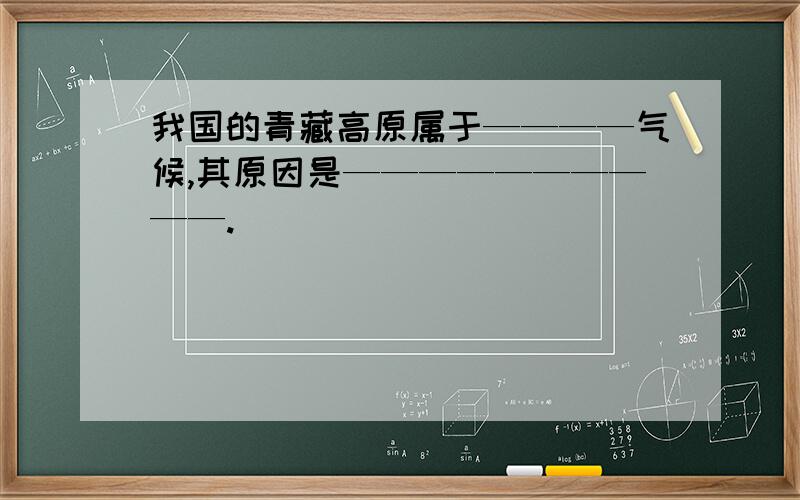 我国的青藏高原属于————气候,其原因是——————————.