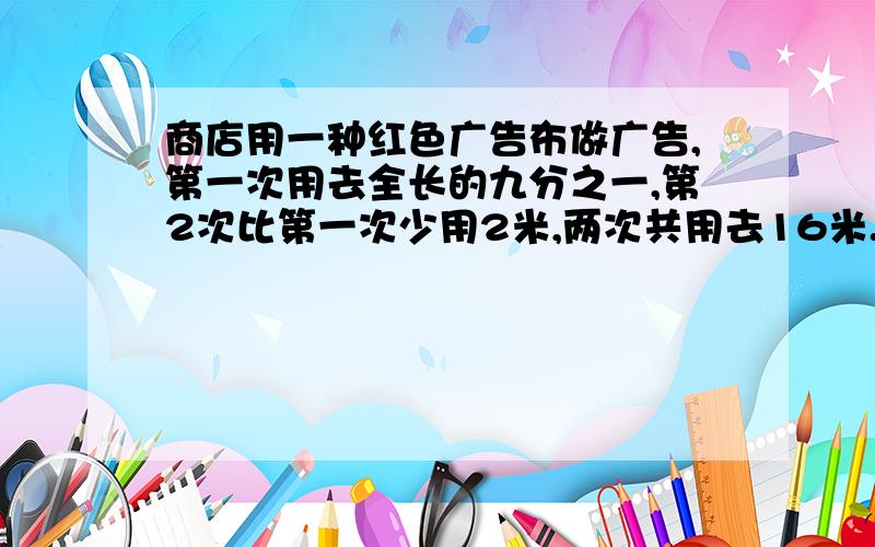 商店用一种红色广告布做广告,第一次用去全长的九分之一,第2次比第一次少用2米,两次共用去16米.