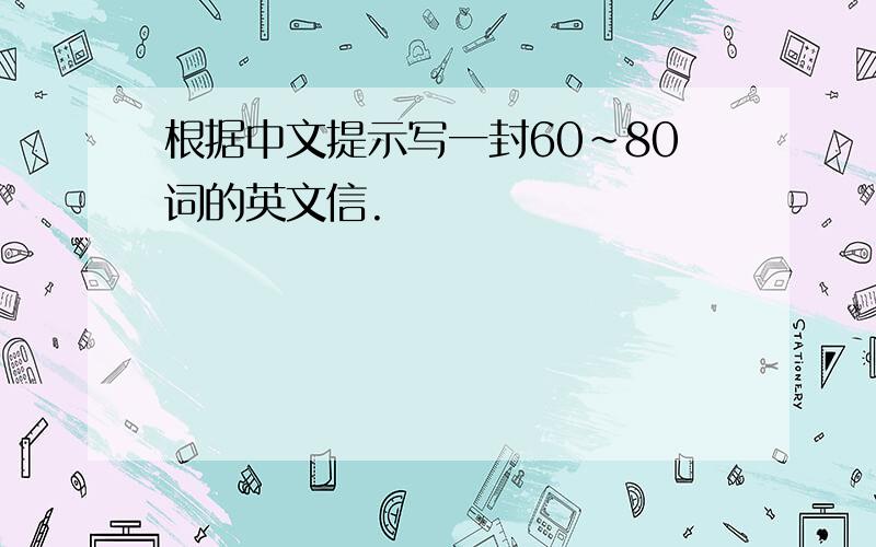 根据中文提示写一封60~80词的英文信.