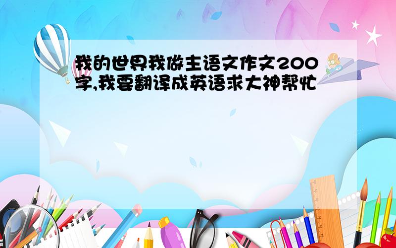 我的世界我做主语文作文200字,我要翻译成英语求大神帮忙