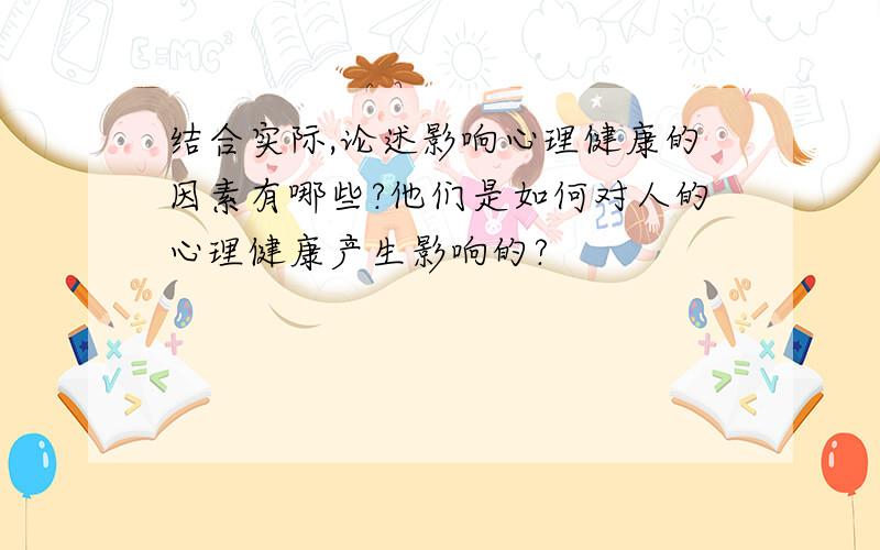 结合实际,论述影响心理健康的因素有哪些?他们是如何对人的心理健康产生影响的?