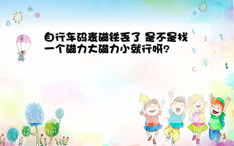 自行车码表磁铁丢了 是不是找一个磁力大磁力小就行呀?