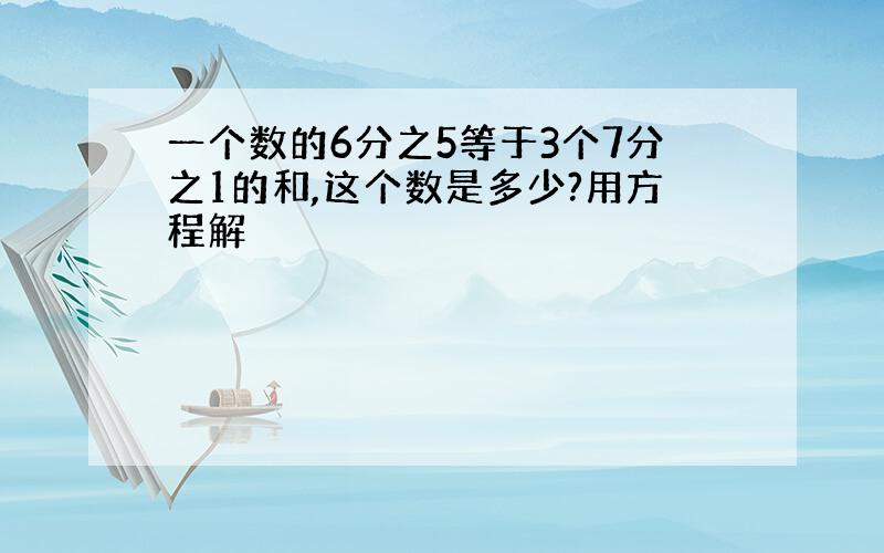 一个数的6分之5等于3个7分之1的和,这个数是多少?用方程解