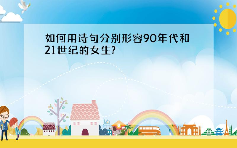 如何用诗句分别形容90年代和21世纪的女生?