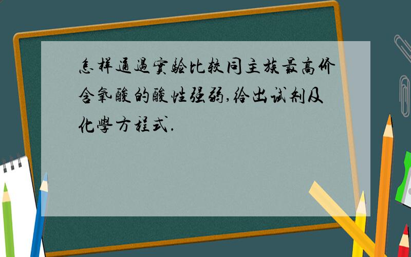 怎样通过实验比较同主族最高价含氧酸的酸性强弱,给出试剂及化学方程式.