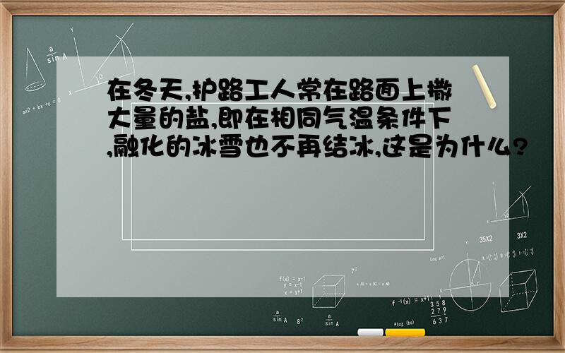 在冬天,护路工人常在路面上撒大量的盐,即在相同气温条件下,融化的冰雪也不再结冰,这是为什么?