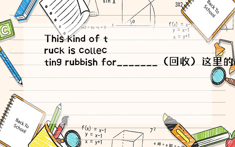 This kind of truck is collecting rubbish for_______（回收）这里的re