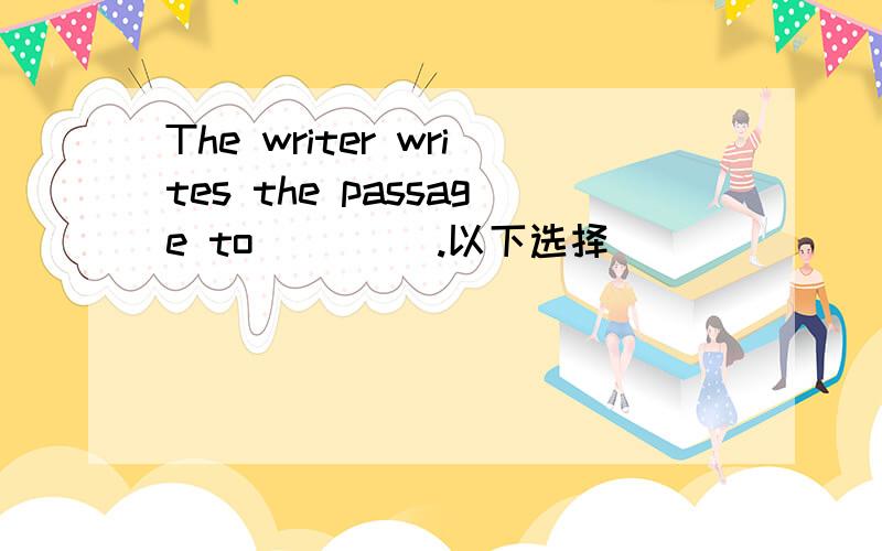 The writer writes the passage to ____.以下选择