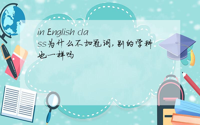 in English class为什么不加冠词,别的学科也一样吗