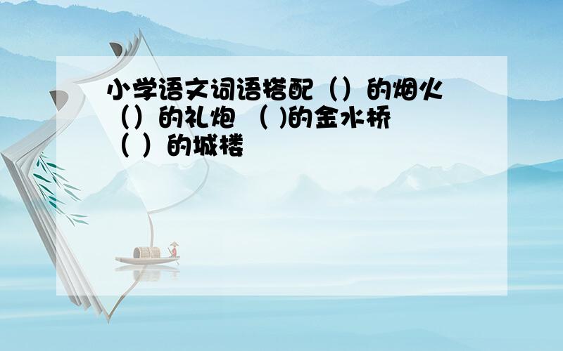 小学语文词语搭配（）的烟火 （）的礼炮 （ )的金水桥 （ ）的城楼