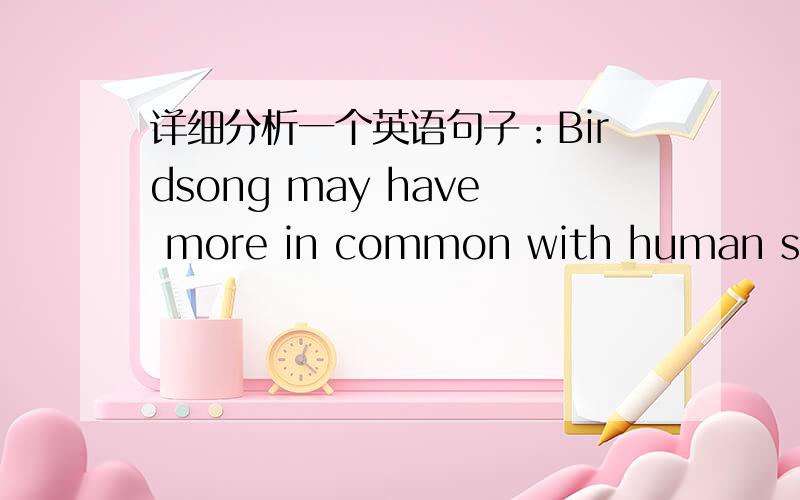 详细分析一个英语句子：Birdsong may have more in common with human speec