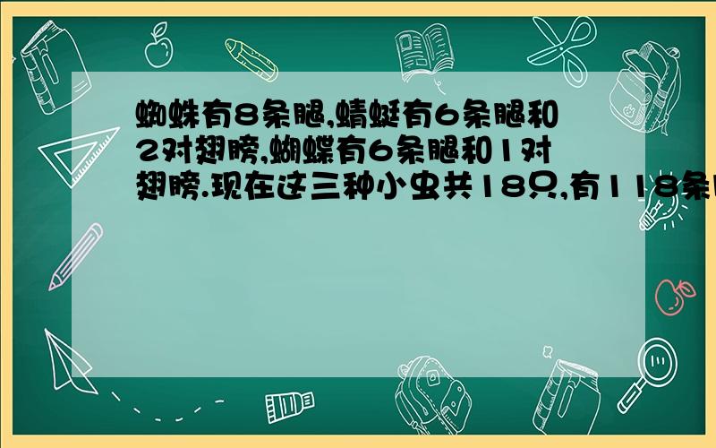 蜘蛛有8条腿,蜻蜓有6条腿和2对翅膀,蝴蝶有6条腿和1对翅膀.现在这三种小虫共18只,有118条腿和20对翅膀.每种小虫