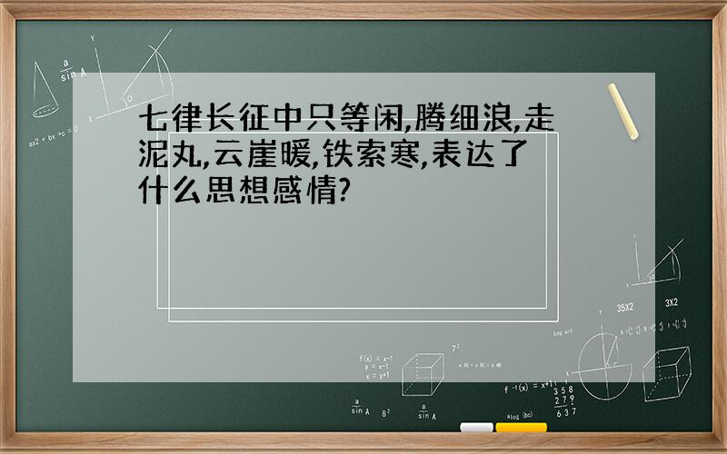 七律长征中只等闲,腾细浪,走泥丸,云崖暖,铁索寒,表达了什么思想感情?