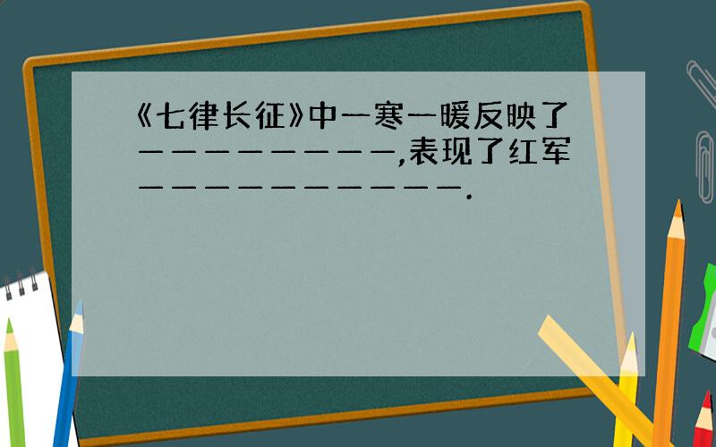 《七律长征》中一寒一暖反映了————————,表现了红军——————————.