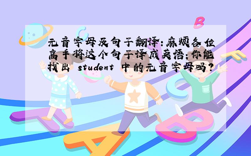 元音字母及句子翻译：麻烦各位高手将这个句子译成英语；你能找出 student 中的元音字母吗?