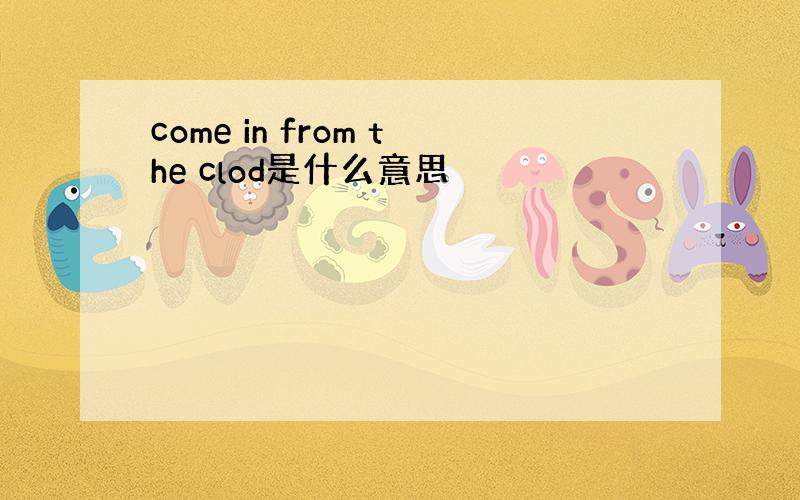 come in from the clod是什么意思