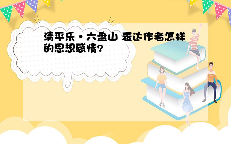 清平乐·六盘山 表达作者怎样的思想感情?