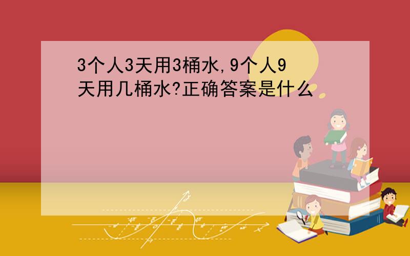 3个人3天用3桶水,9个人9天用几桶水?正确答案是什么