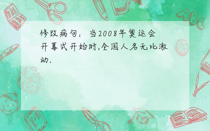 修改病句：当2008年奥运会开幕式开始时,全国人名无比激动.