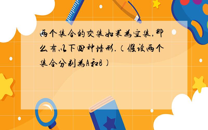 两个集合的交集如果为空集,那么有以下四种情形.（假设两个集合分别为A和B)