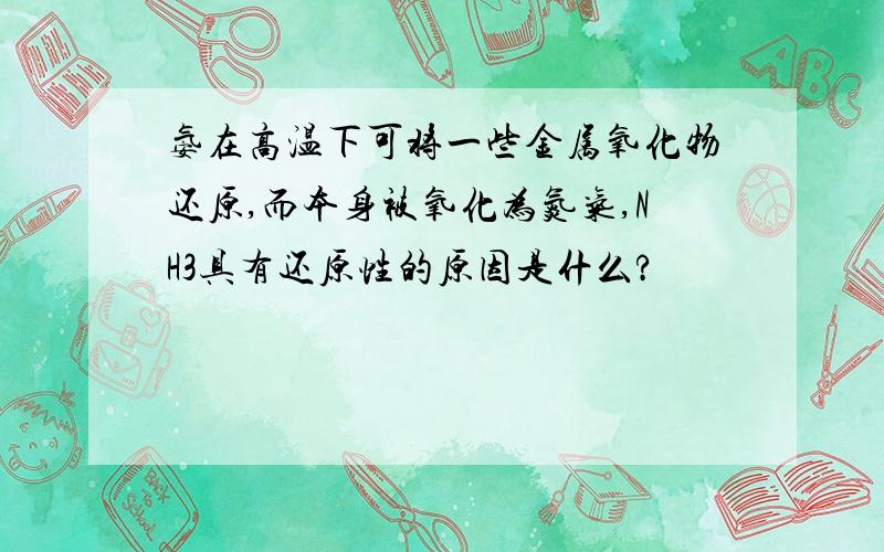 氨在高温下可将一些金属氧化物还原,而本身被氧化为氮气,NH3具有还原性的原因是什么?